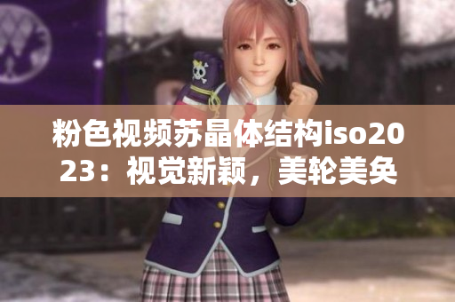 粉色视频苏晶体结构iso2023：视觉新颖，美轮美奂
