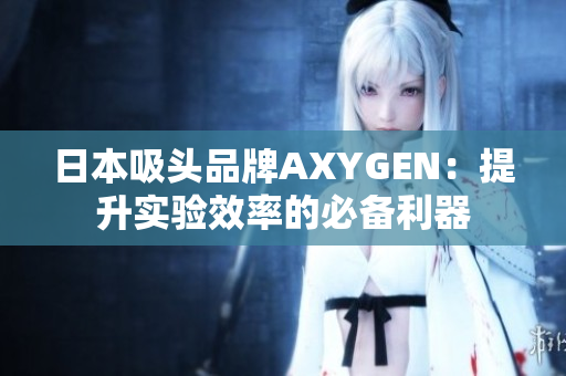 日本吸头品牌AXYGEN：提升实验效率的必备利器