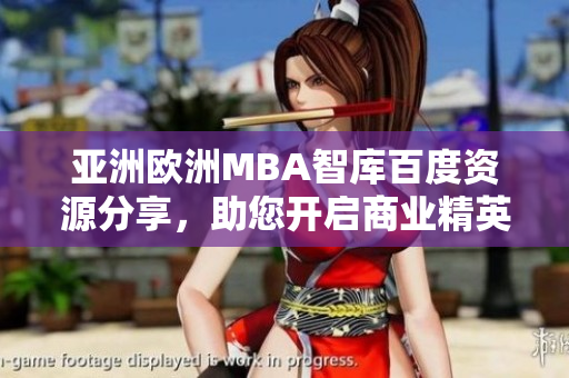 亚洲欧洲MBA智库百度资源分享，助您开启商业精英之路