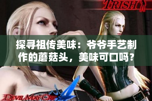 探寻祖传美味：爷爷手艺制作的蘑菇头，美味可口吗？