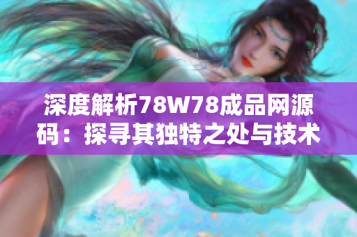深度解析78W78成品网源码：探寻其独特之处与技术特点