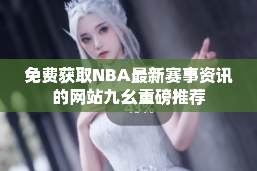 免费获取NBA最新赛事资讯的网站九幺重磅推荐