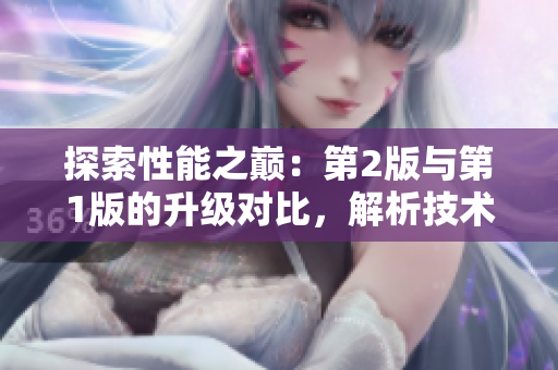 探索性能之巅：第2版与第1版的升级对比，解析技术革新的崭新篇章