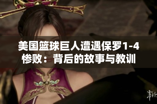 美国篮球巨人遭遇保罗1-4惨败：背后的故事与教训