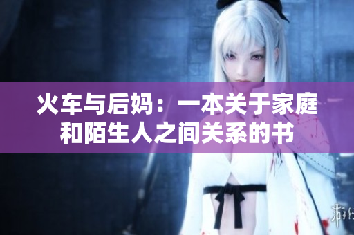 火车与后妈：一本关于家庭和陌生人之间关系的书