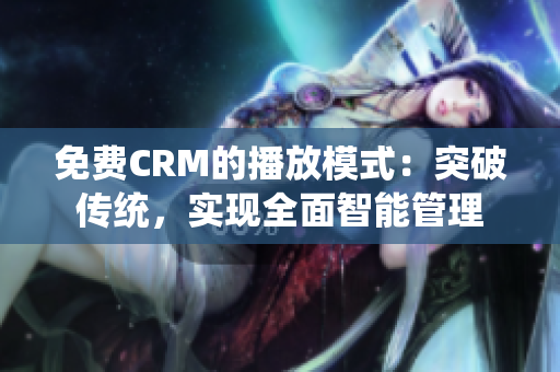 免费CRM的播放模式：突破传统，实现全面智能管理