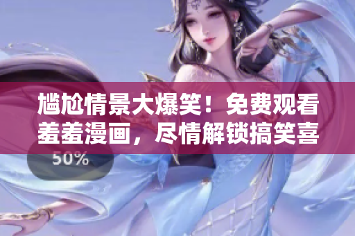 尴尬情景大爆笑！免费观看羞羞漫画，尽情解锁搞笑喜剧！