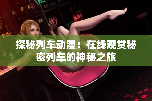 探秘列车动漫：在线观赏秘密列车的神秘之旅