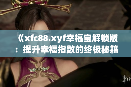《xfc88.xyf幸福宝解锁版：提升幸福指数的终极秘籍！让您拥有更幸福的生活！》