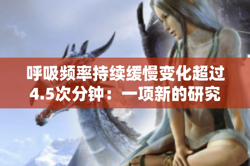 呼吸频率持续缓慢变化超过4.5次分钟：一项新的研究揭示了其影响