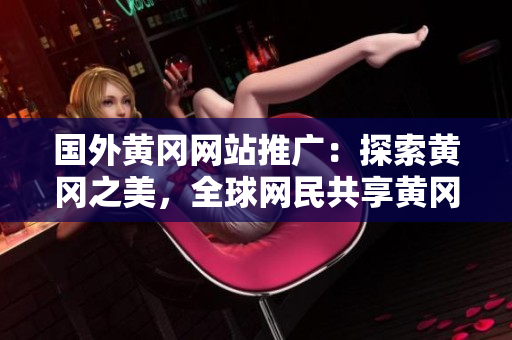 国外黄冈网站推广：探索黄冈之美，全球网民共享黄冈魅力