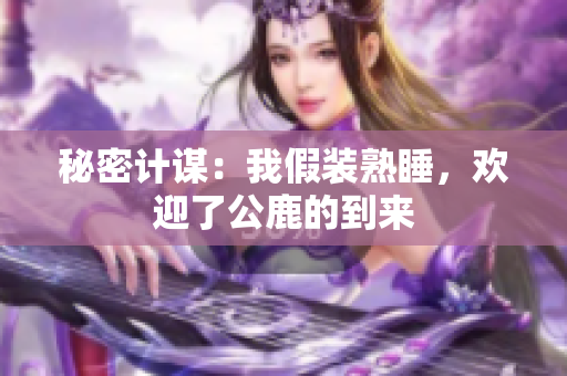 秘密计谋：我假装熟睡，欢迎了公鹿的到来