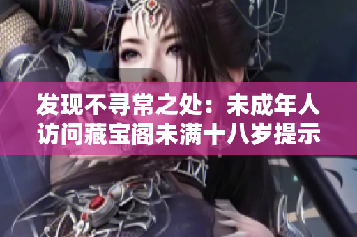 发现不寻常之处：未成年人访问藏宝阁未满十八岁提示