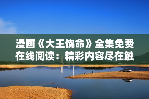 漫画《大王饶命》全集免费在线阅读：精彩内容尽在触手可及