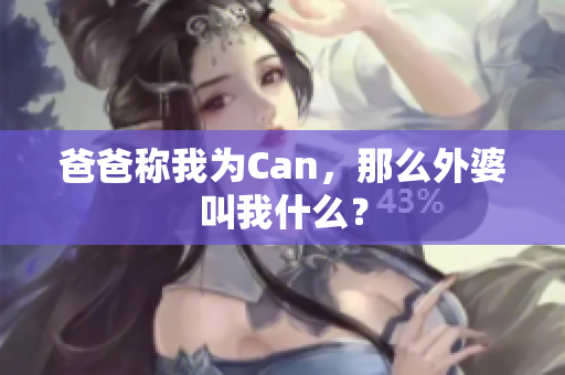 爸爸称我为Can，那么外婆叫我什么？