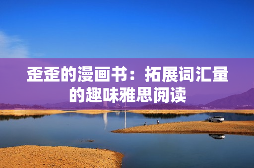 歪歪的漫画书：拓展词汇量的趣味雅思阅读