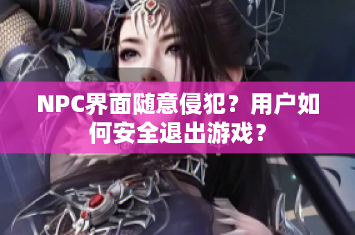 NPC界面随意侵犯？用户如何安全退出游戏？