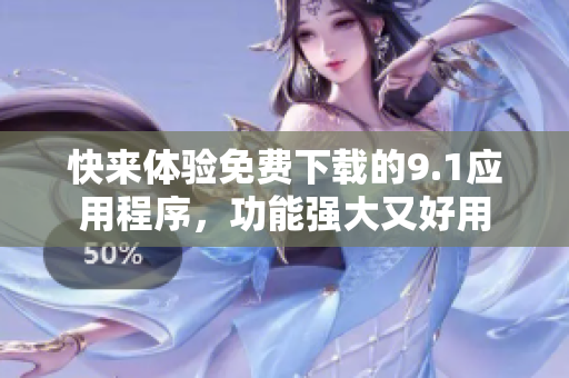 快来体验免费下载的9.1应用程序，功能强大又好用