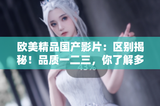 欧美精品国产影片：区别揭秘！品质一二三，你了解多少？
