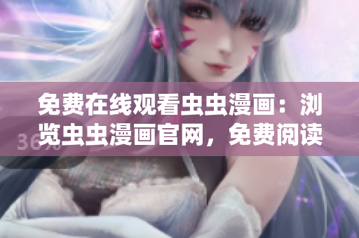 免费在线观看虫虫漫画：浏览虫虫漫画官网，免费阅读精彩漫画