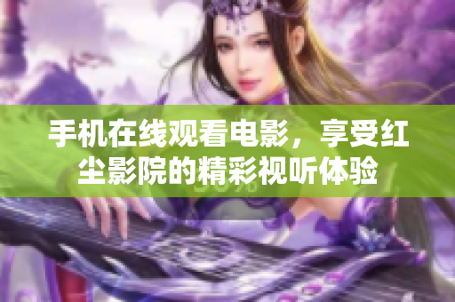 手机在线观看电影，享受红尘影院的精彩视听体验