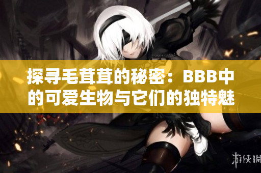 探寻毛茸茸的秘密：BBB中的可爱生物与它们的独特魅力