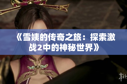 《雪姨的传奇之旅：探索激战2中的神秘世界》
