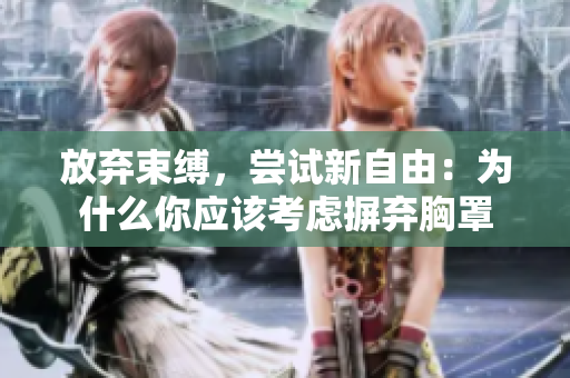 放弃束缚，尝试新自由：为什么你应该考虑摒弃胸罩
