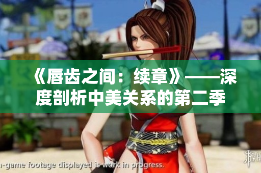 《唇齿之间：续章》——深度剖析中美关系的第二季