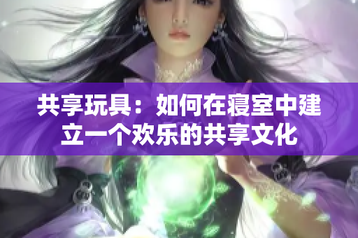共享玩具：如何在寝室中建立一个欢乐的共享文化