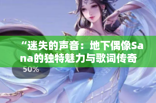 “迷失的声音：地下偶像Sana的独特魅力与歌词传奇”