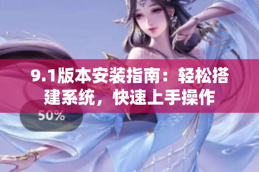 9.1版本安装指南：轻松搭建系统，快速上手操作