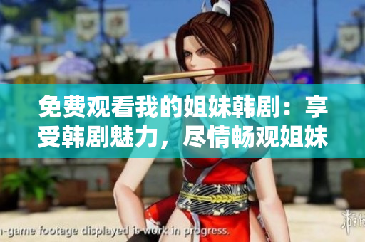 免费观看我的姐妹韩剧：享受韩剧魅力，尽情畅观姐妹情深