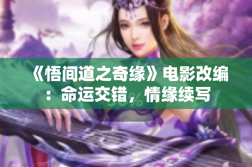 《悟间道之奇缘》电影改编：命运交错，情缘续写