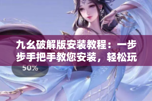 九幺破解版安装教程：一步步手把手教您安装，轻松玩转NineYao