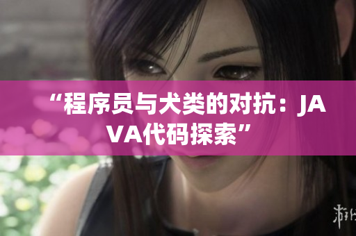 “程序员与犬类的对抗：JAVA代码探索”