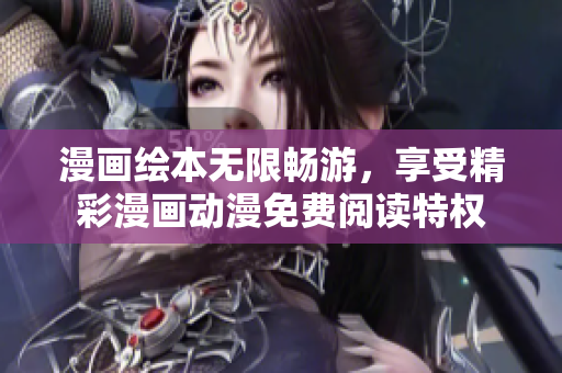 漫画绘本无限畅游，享受精彩漫画动漫免费阅读特权