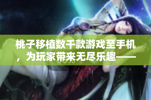 桃子移植数千款游戏至手机，为玩家带来无尽乐趣——新技术如何改变游戏体验？