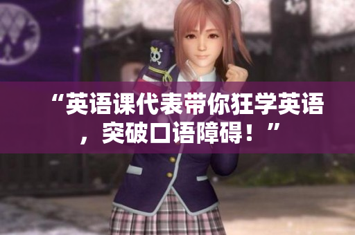 “英语课代表带你狂学英语，突破口语障碍！”