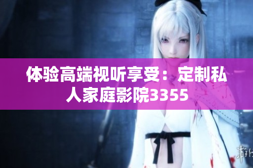 体验高端视听享受：定制私人家庭影院3355