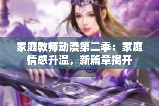 家庭教师动漫第二季：家庭情感升温，新篇章揭开