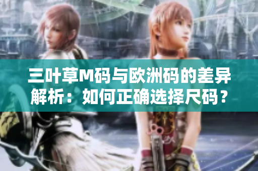 三叶草M码与欧洲码的差异解析：如何正确选择尺码？