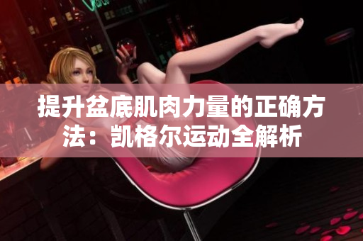 提升盆底肌肉力量的正确方法：凯格尔运动全解析