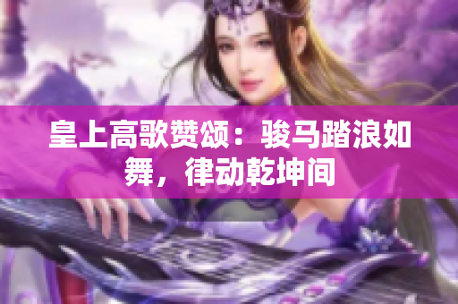 皇上高歌赞颂：骏马踏浪如舞，律动乾坤间