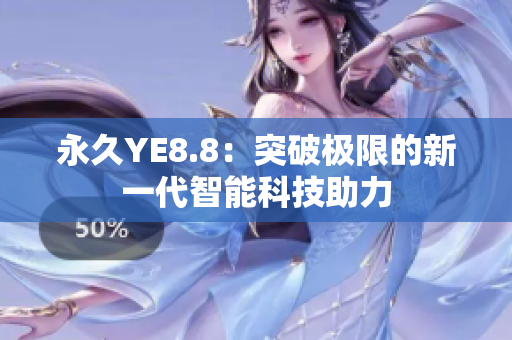 永久YE8.8：突破极限的新一代智能科技助力