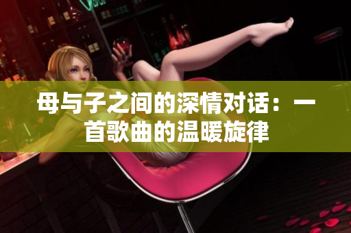 母与子之间的深情对话：一首歌曲的温暖旋律