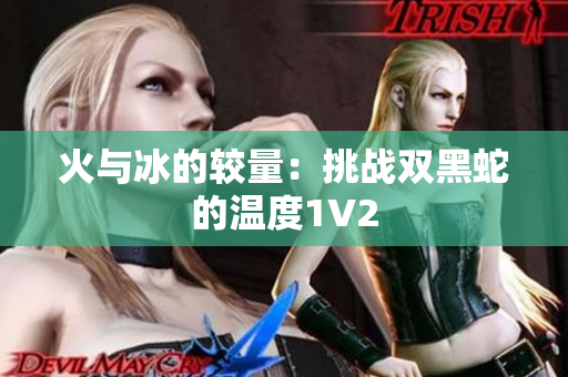 火与冰的较量：挑战双黑蛇的温度1V2