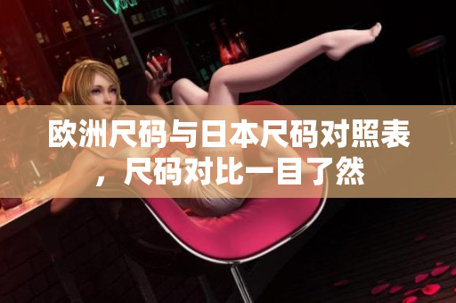 欧洲尺码与日本尺码对照表，尺码对比一目了然