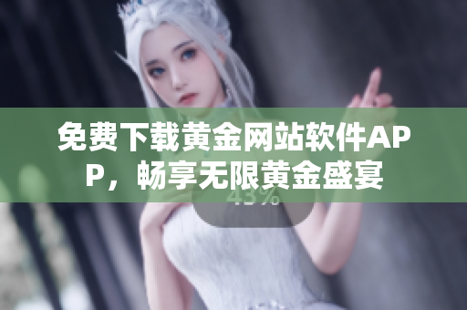 免费下载黄金网站软件APP，畅享无限黄金盛宴