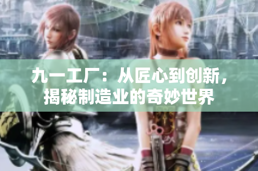 九一工厂：从匠心到创新，揭秘制造业的奇妙世界